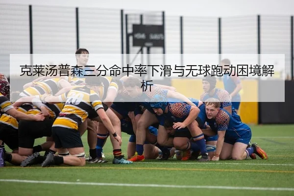 克莱汤普森三分命中率下滑与无球跑动困境解析